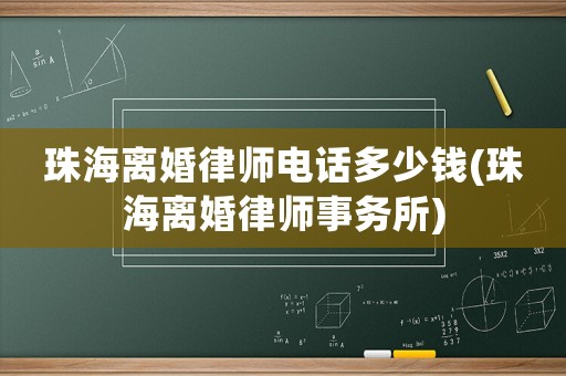 珠海離婚律師電話多少錢(珠海離婚律師事務(wù)所)