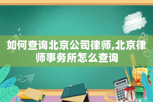 如何查詢北京公司律師,北京律師事務(wù)所怎么查詢