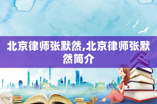 北京律師張默然,北京律師張默然簡介