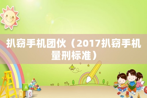 扒竊手機團伙（2017扒竊手機量刑標準）