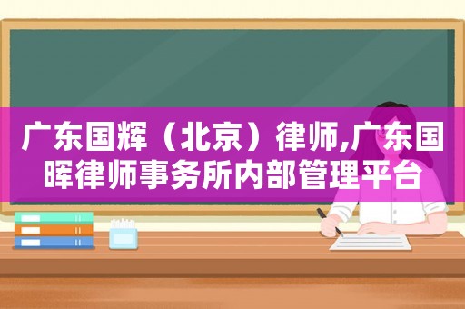 廣東國(guó)輝（北京）律師,廣東國(guó)暉律師事務(wù)所內(nèi)部管理平臺(tái)