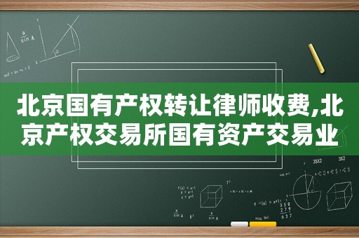 北京國有產(chǎn)權(quán)轉(zhuǎn)讓律師收費,北京產(chǎn)權(quán)交易所國有資產(chǎn)交易業(yè)務(wù)收費辦法
