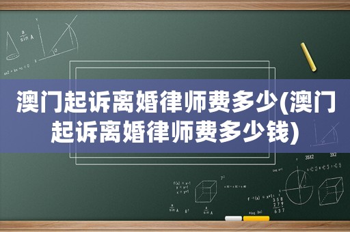 澳門起訴離婚律師費(fèi)多少(澳門起訴離婚律師費(fèi)多少錢)