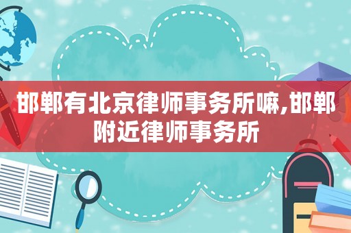 邯鄲有北京律師事務(wù)所嘛,邯鄲附近律師事務(wù)所