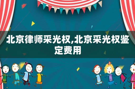 北京律師采光權(quán),北京采光權(quán)鑒定費(fèi)用