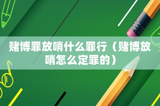 賭博罪放哨什么罪行（賭博放哨怎么定罪的）