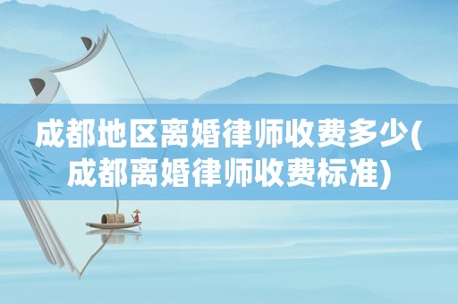 成都地區(qū)離婚律師收費多少(成都離婚律師收費標(biāo)準(zhǔn))