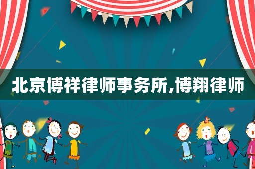 北京博祥律師事務(wù)所,博翔律師