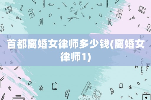 首都離婚女律師多少錢(離婚女律師1)