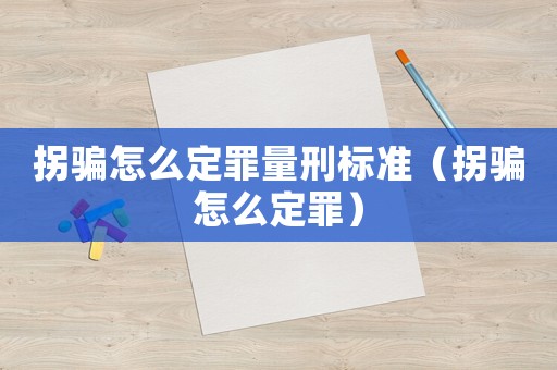拐騙怎么定罪量刑標(biāo)準(zhǔn)（拐騙怎么定罪）