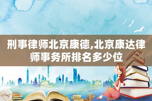 刑事律師北京康德,北京康達律師事務(wù)所排名多少位