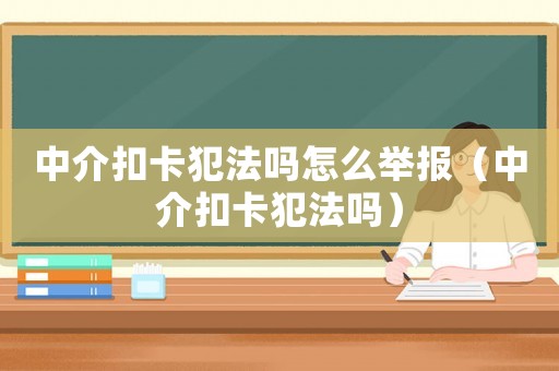 中介扣卡犯法嗎怎么舉報（中介扣卡犯法嗎）