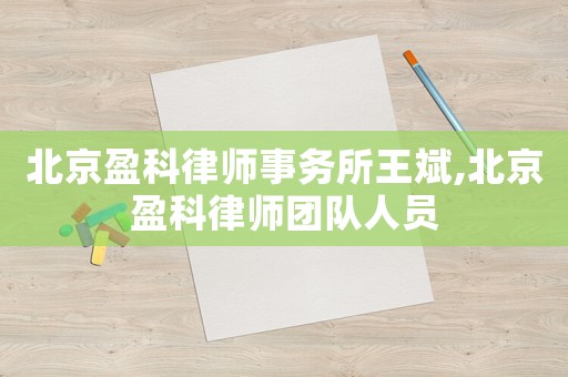 北京盈科律師事務所王斌,北京盈科律師團隊人員