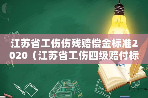 江蘇省工傷傷殘賠償金標(biāo)準(zhǔn)2020（江蘇省工傷四級賠付標(biāo)準(zhǔn)2015）