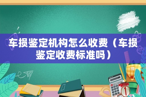 車(chē)損鑒定機(jī)構(gòu)怎么收費(fèi)（車(chē)損鑒定收費(fèi)標(biāo)準(zhǔn)嗎）