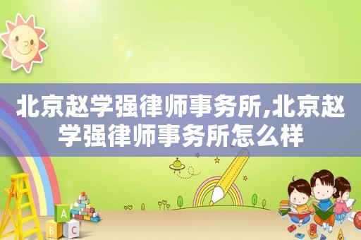 北京趙學(xué)強(qiáng)律師事務(wù)所,北京趙學(xué)強(qiáng)律師事務(wù)所怎么樣