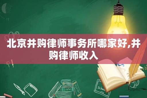 北京并購(gòu)律師事務(wù)所哪家好,并購(gòu)律師收入