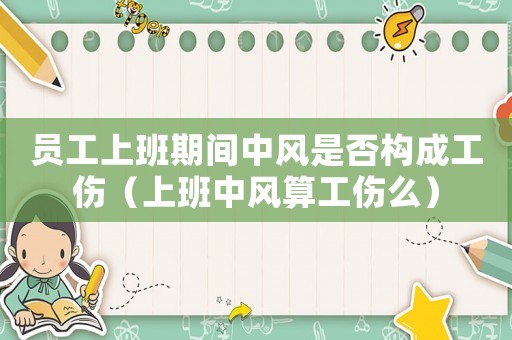 員工上班期間中風(fēng)是否構(gòu)成工傷（上班中風(fēng)算工傷么）