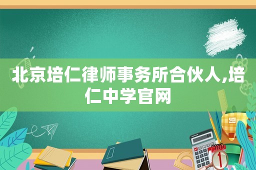 北京培仁律師事務(wù)所合伙人,培仁中學(xué)官網(wǎng)