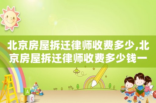 北京房屋拆遷律師收費多少,北京房屋拆遷律師收費多少錢一個月