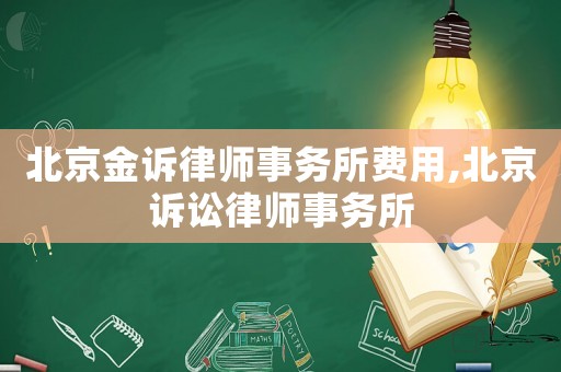 北京金訴律師事務(wù)所費(fèi)用,北京訴訟律師事務(wù)所