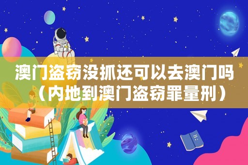 澳門盜竊沒抓還可以去澳門嗎（內(nèi)地到澳門盜竊罪量刑）