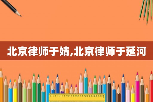北京律師于婧,北京律師于延河