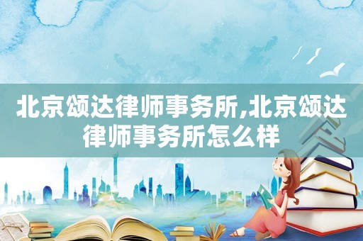 北京頌達(dá)律師事務(wù)所,北京頌達(dá)律師事務(wù)所怎么樣