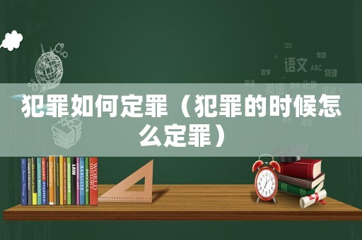 犯罪如何定罪（犯罪的時候怎么定罪）