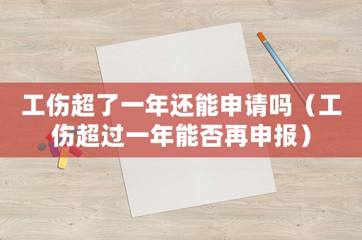 工傷超了一年還能申請嗎（工傷超過一年能否再申報(bào)）
