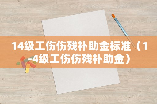 14級工傷傷殘補助金標(biāo)準(zhǔn)（1-4級工傷傷殘補助金）