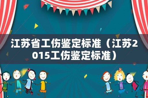 江蘇省工傷鑒定標(biāo)準(zhǔn)（江蘇2015工傷鑒定標(biāo)準(zhǔn)）