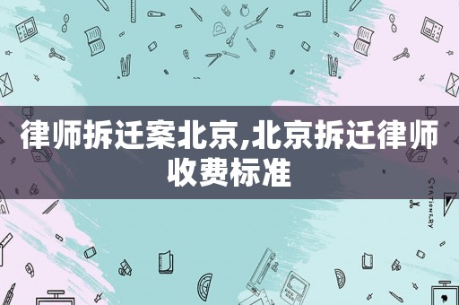 律師拆遷案北京,北京拆遷律師收費標準