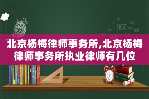 北京楊梅律師事務(wù)所,北京楊梅律師事務(wù)所執(zhí)業(yè)律師有幾位