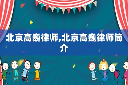 北京高巍律師,北京高巍律師簡(jiǎn)介