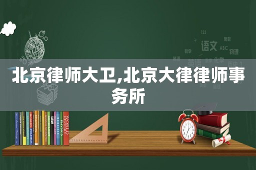 北京律師大衛(wèi),北京大律律師事務(wù)所