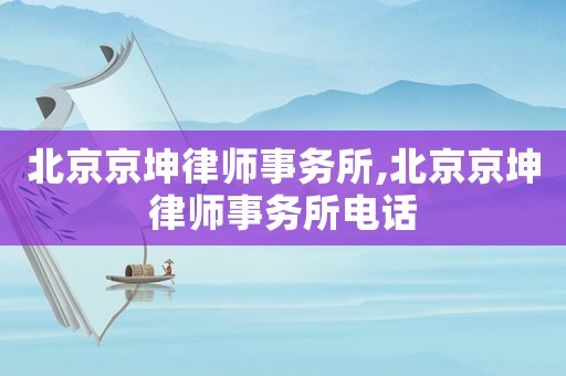 北京京坤律師事務(wù)所,北京京坤律師事務(wù)所電話