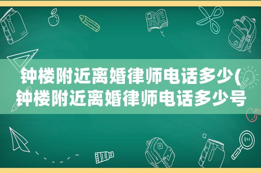 鐘樓附近離婚律師電話多少(鐘樓附近離婚律師電話多少號(hào))