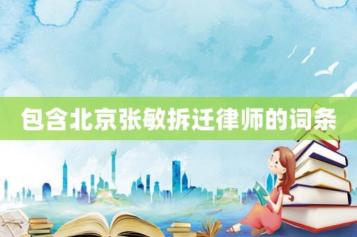 包含北京張敏拆遷律師的詞條