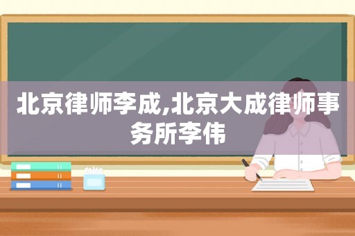 北京律師李成,北京大成律師事務(wù)所李偉