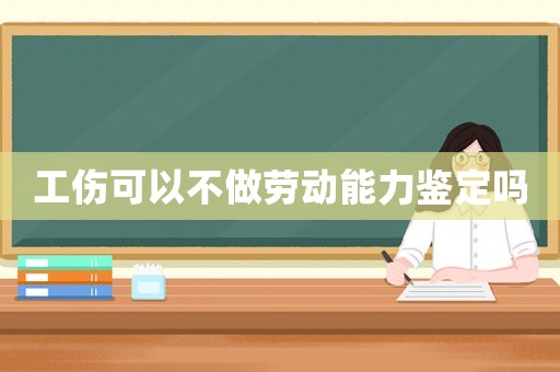 工傷可以不做勞動(dòng)能力鑒定嗎