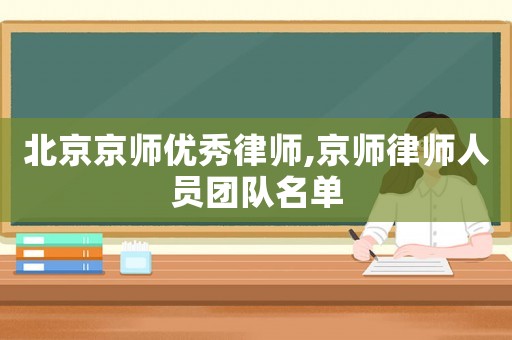 北京京師優(yōu)秀律師,京師律師人員團(tuán)隊(duì)名單