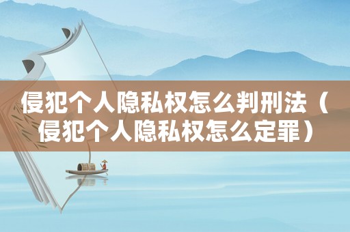 侵犯?jìng)€(gè)人隱私權(quán)怎么判刑法（侵犯?jìng)€(gè)人隱私權(quán)怎么定罪）