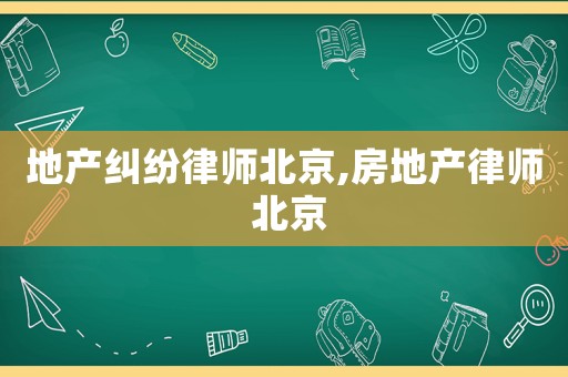 地產糾紛律師北京,房地產律師 北京