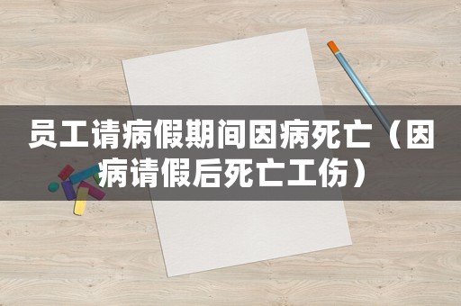 員工請病假期間因病死亡（因病請假后死亡工傷）