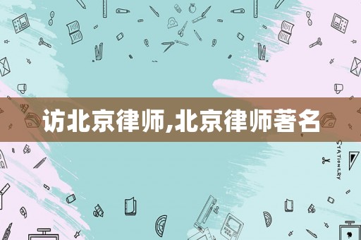 訪北京律師,北京律師著名