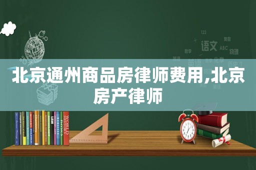 北京通州商品房律師費(fèi)用,北京房產(chǎn)律師