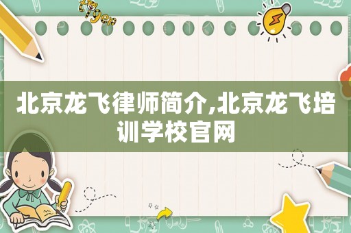 北京龍飛律師簡(jiǎn)介,北京龍飛培訓(xùn)學(xué)校官網(wǎng)
