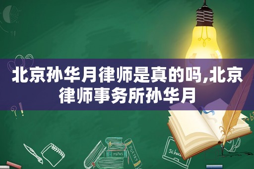 北京孫華月律師是真的嗎,北京律師事務(wù)所孫華月