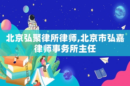北京弘聚律所律師,北京市弘嘉律師事務所主任